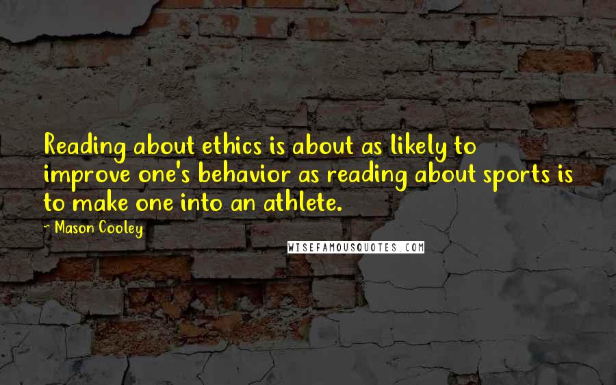 Mason Cooley Quotes: Reading about ethics is about as likely to improve one's behavior as reading about sports is to make one into an athlete.