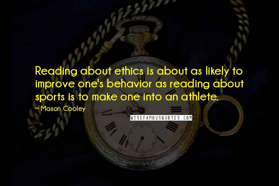 Mason Cooley Quotes: Reading about ethics is about as likely to improve one's behavior as reading about sports is to make one into an athlete.