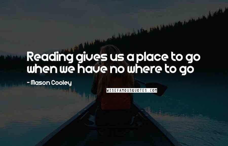 Mason Cooley Quotes: Reading gives us a place to go when we have no where to go