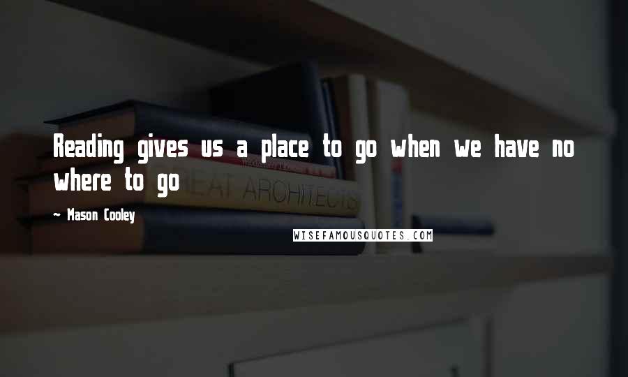 Mason Cooley Quotes: Reading gives us a place to go when we have no where to go