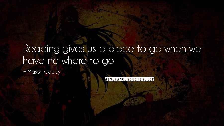 Mason Cooley Quotes: Reading gives us a place to go when we have no where to go