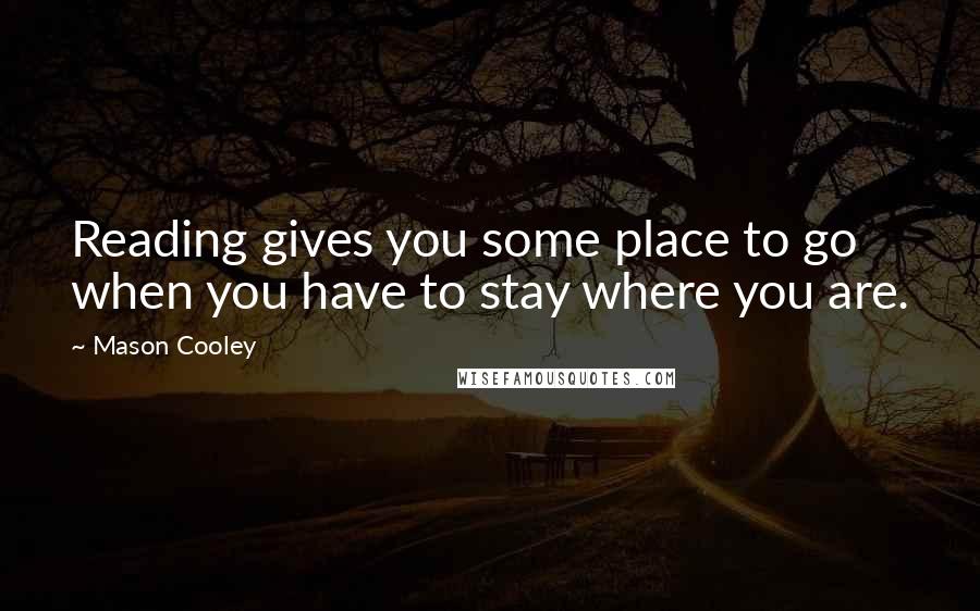 Mason Cooley Quotes: Reading gives you some place to go when you have to stay where you are.