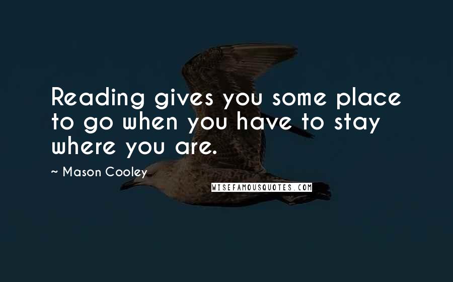 Mason Cooley Quotes: Reading gives you some place to go when you have to stay where you are.