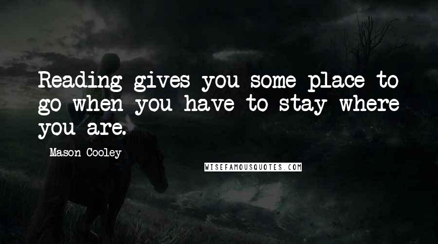 Mason Cooley Quotes: Reading gives you some place to go when you have to stay where you are.