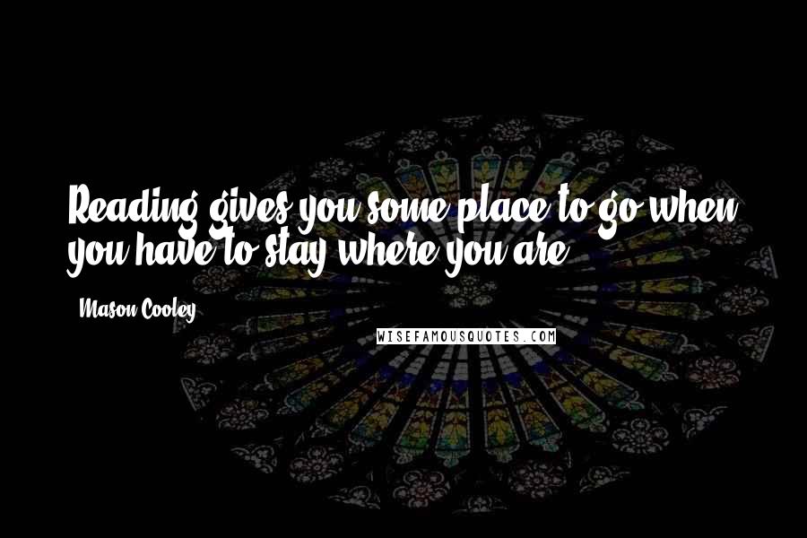 Mason Cooley Quotes: Reading gives you some place to go when you have to stay where you are.