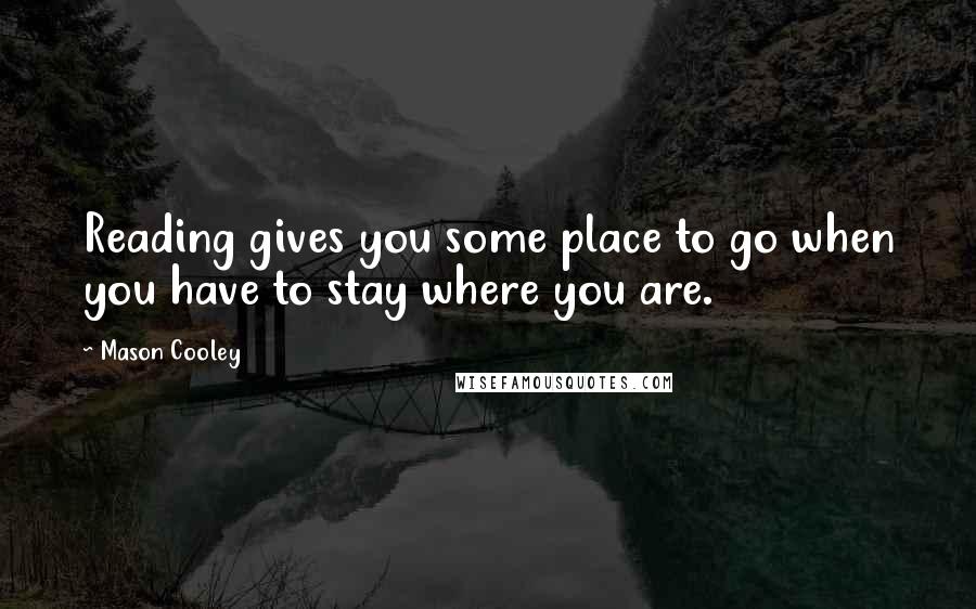 Mason Cooley Quotes: Reading gives you some place to go when you have to stay where you are.