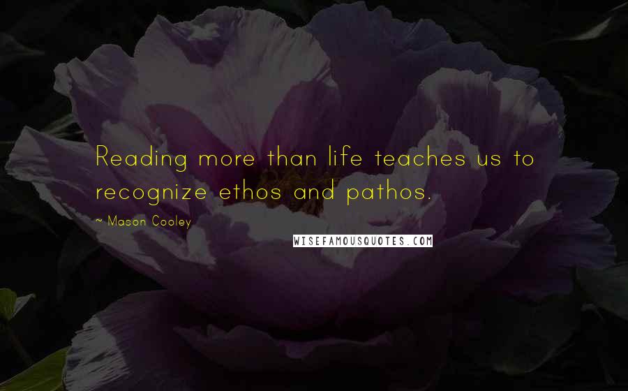 Mason Cooley Quotes: Reading more than life teaches us to recognize ethos and pathos.