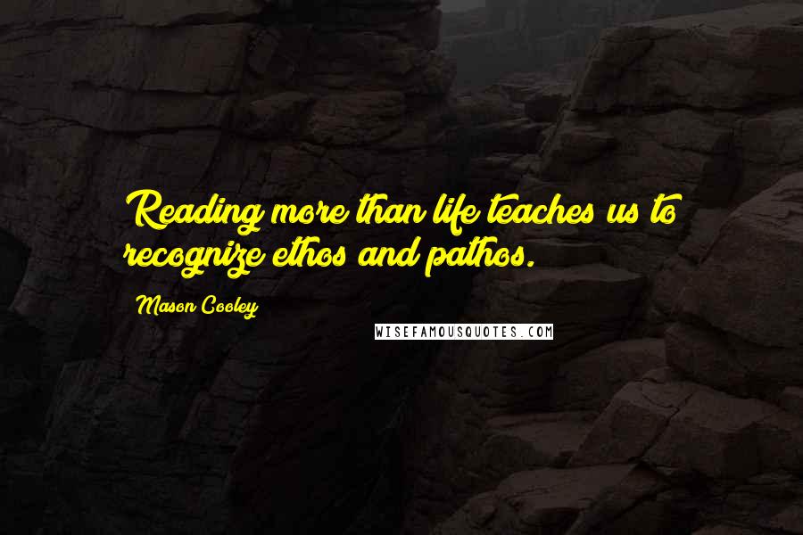Mason Cooley Quotes: Reading more than life teaches us to recognize ethos and pathos.