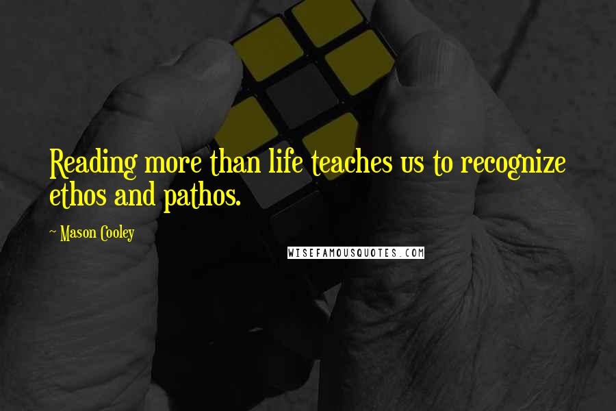 Mason Cooley Quotes: Reading more than life teaches us to recognize ethos and pathos.