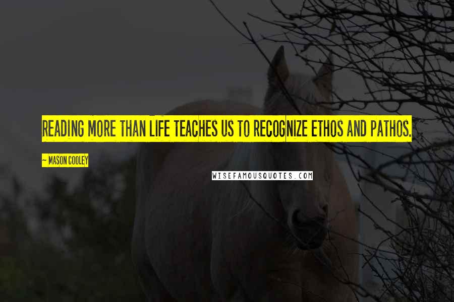 Mason Cooley Quotes: Reading more than life teaches us to recognize ethos and pathos.