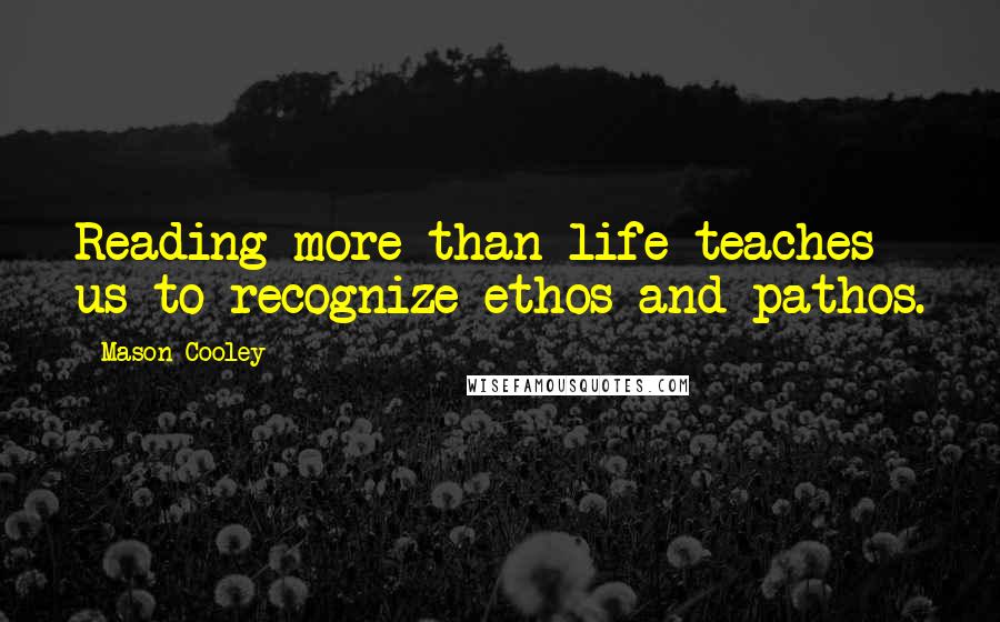 Mason Cooley Quotes: Reading more than life teaches us to recognize ethos and pathos.