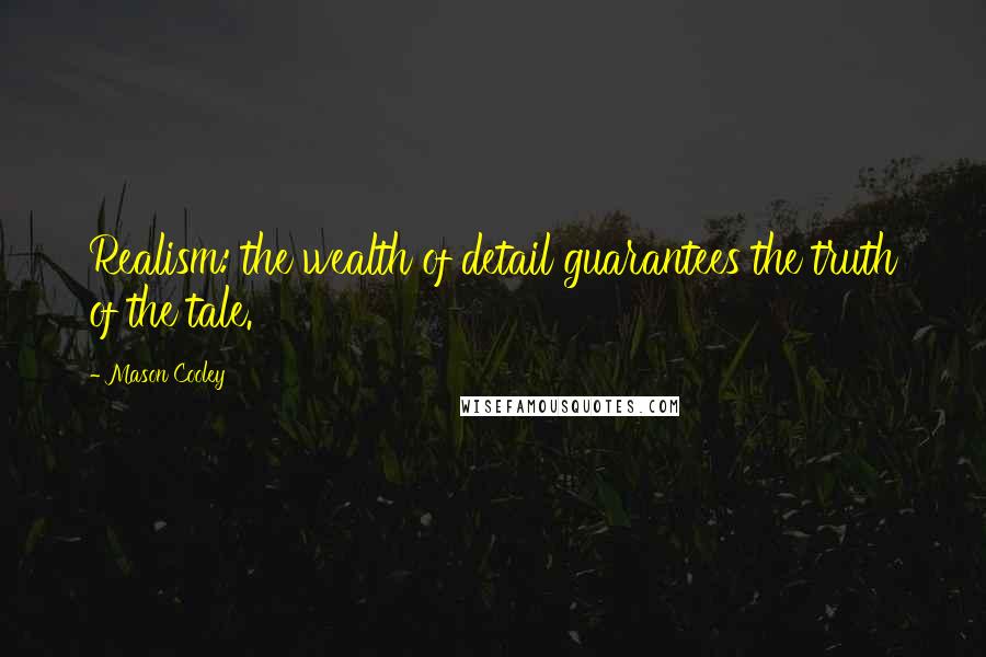 Mason Cooley Quotes: Realism: the wealth of detail guarantees the truth of the tale.