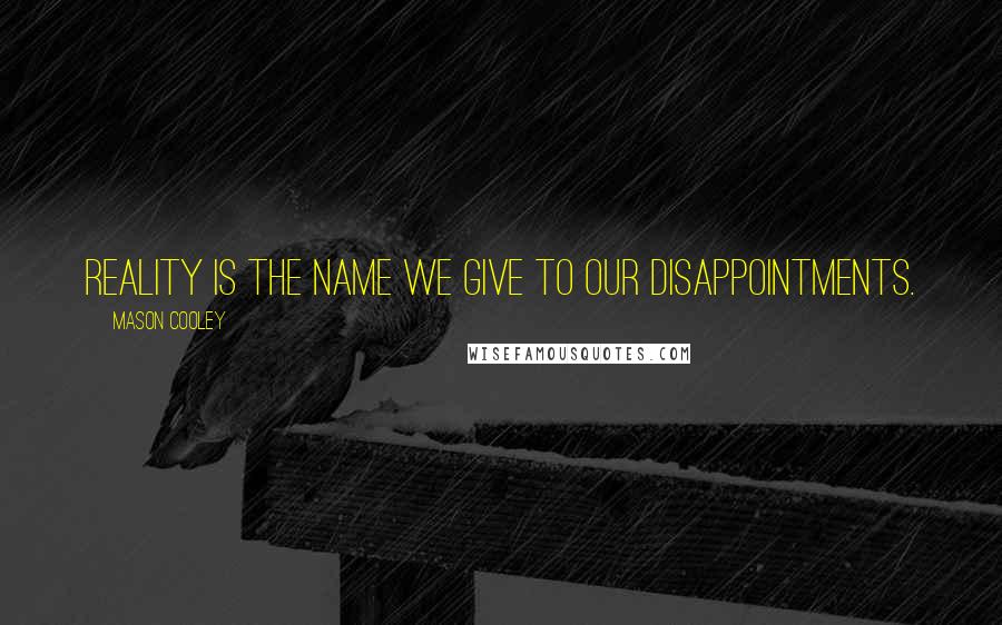 Mason Cooley Quotes: Reality is the name we give to our disappointments.