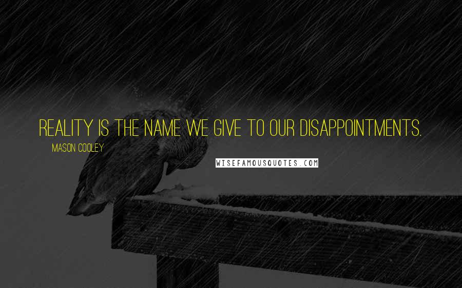 Mason Cooley Quotes: Reality is the name we give to our disappointments.