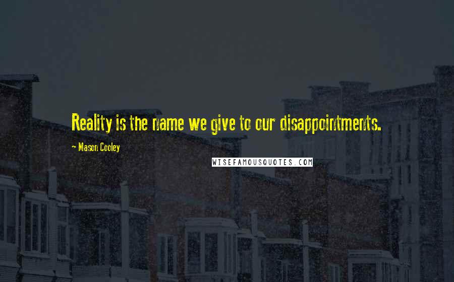 Mason Cooley Quotes: Reality is the name we give to our disappointments.