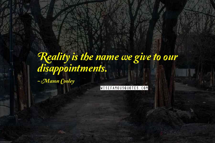 Mason Cooley Quotes: Reality is the name we give to our disappointments.