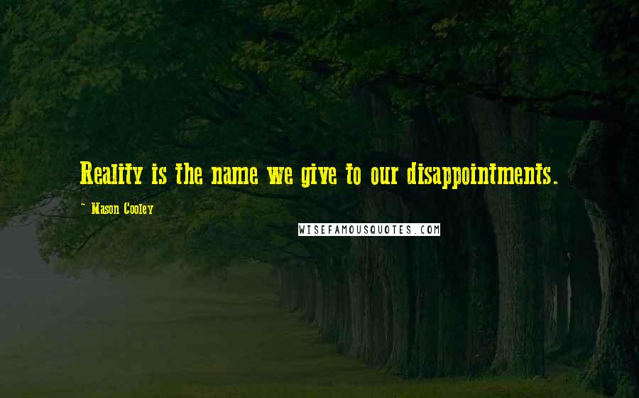 Mason Cooley Quotes: Reality is the name we give to our disappointments.