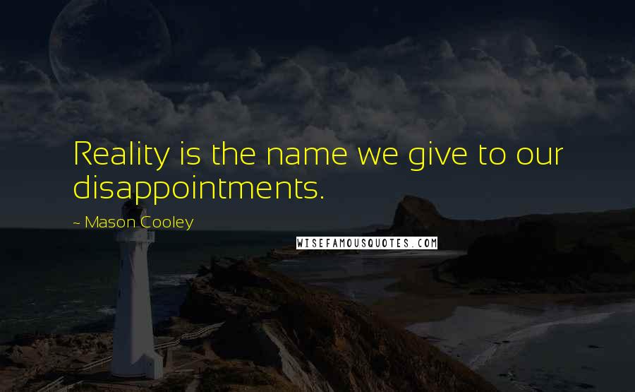 Mason Cooley Quotes: Reality is the name we give to our disappointments.