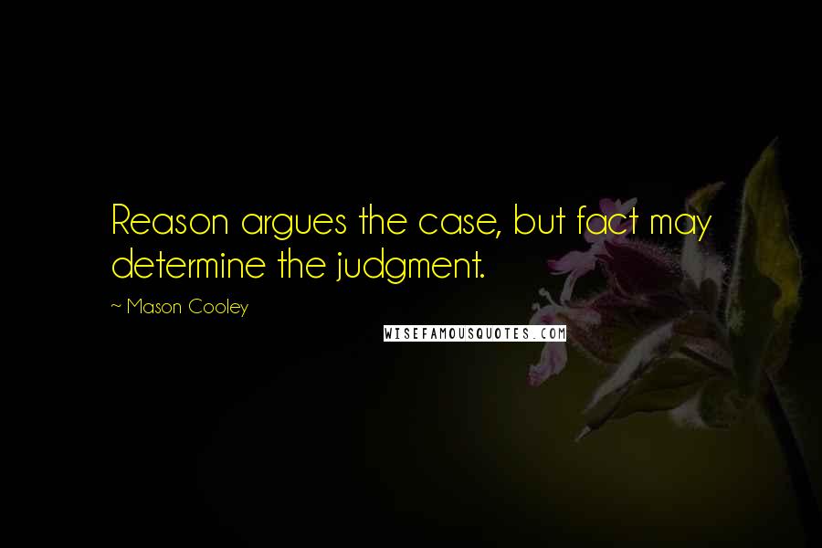 Mason Cooley Quotes: Reason argues the case, but fact may determine the judgment.