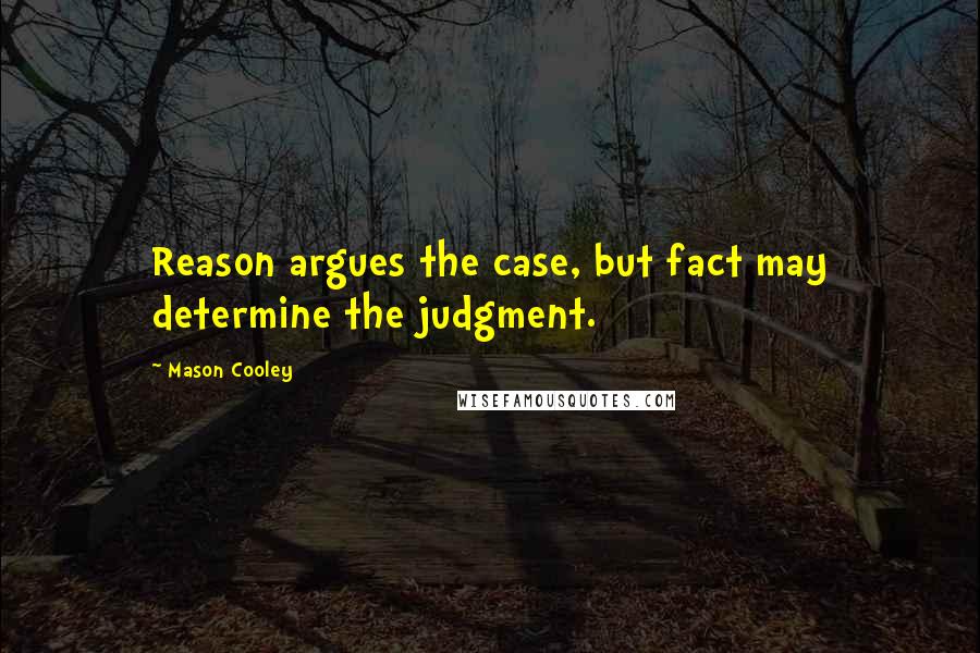 Mason Cooley Quotes: Reason argues the case, but fact may determine the judgment.