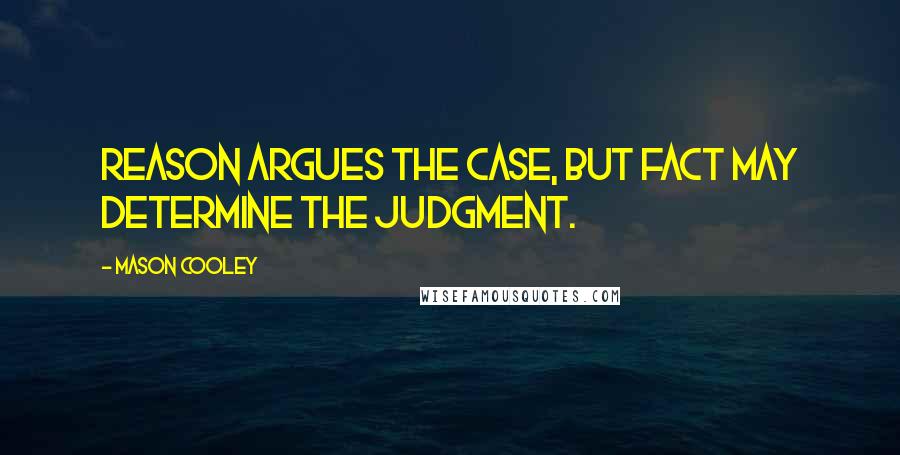 Mason Cooley Quotes: Reason argues the case, but fact may determine the judgment.