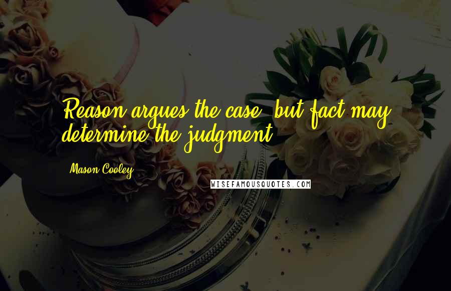 Mason Cooley Quotes: Reason argues the case, but fact may determine the judgment.