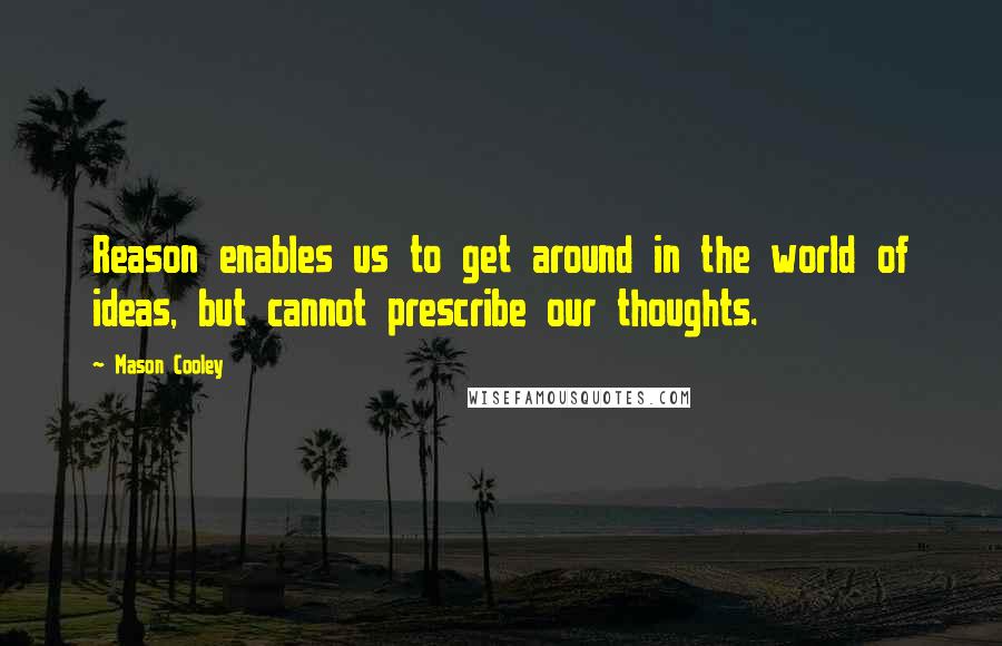 Mason Cooley Quotes: Reason enables us to get around in the world of ideas, but cannot prescribe our thoughts.