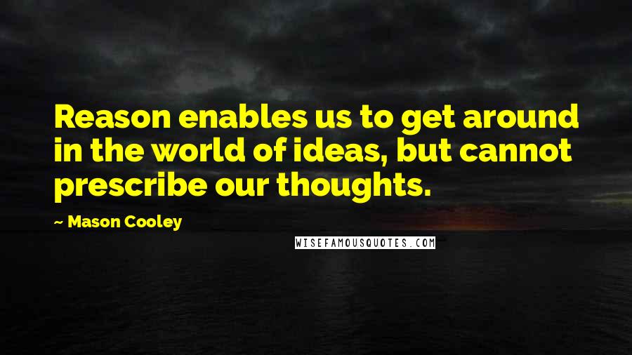 Mason Cooley Quotes: Reason enables us to get around in the world of ideas, but cannot prescribe our thoughts.