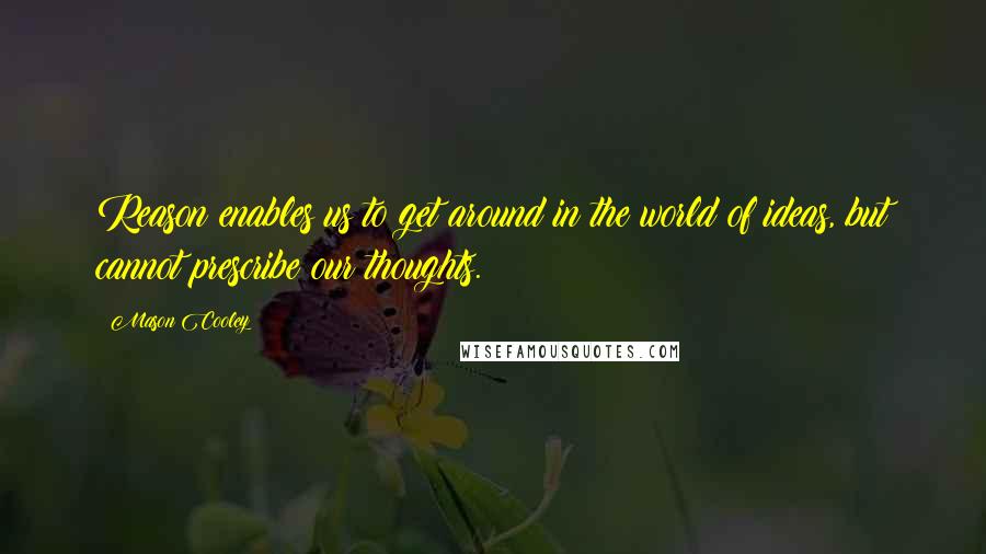 Mason Cooley Quotes: Reason enables us to get around in the world of ideas, but cannot prescribe our thoughts.