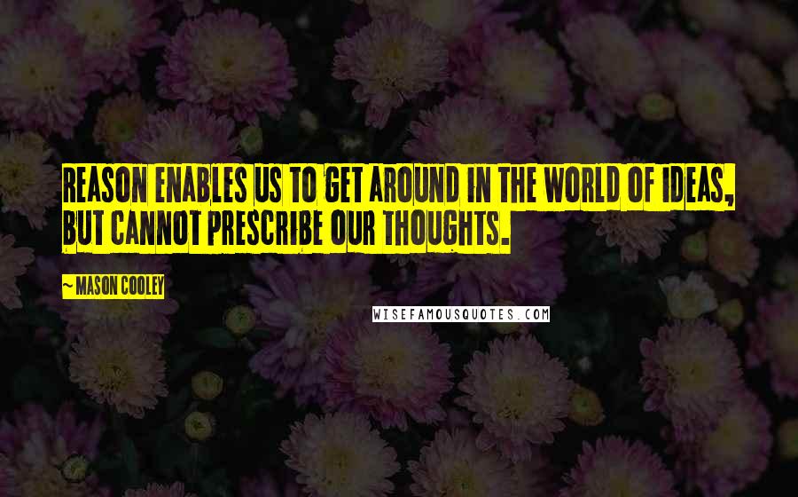 Mason Cooley Quotes: Reason enables us to get around in the world of ideas, but cannot prescribe our thoughts.