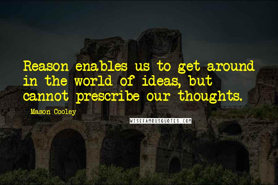 Mason Cooley Quotes: Reason enables us to get around in the world of ideas, but cannot prescribe our thoughts.