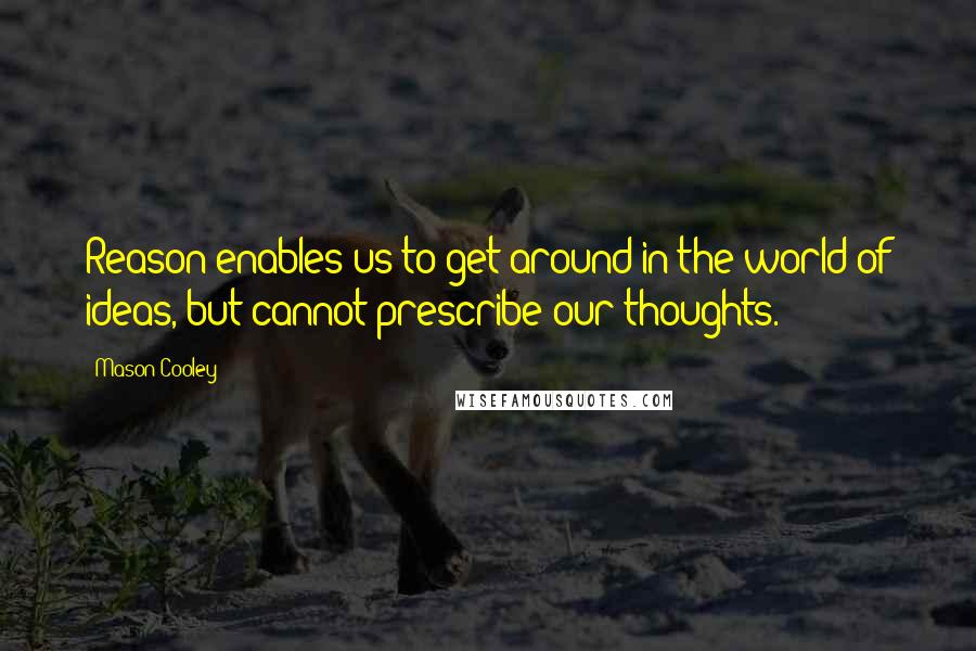 Mason Cooley Quotes: Reason enables us to get around in the world of ideas, but cannot prescribe our thoughts.