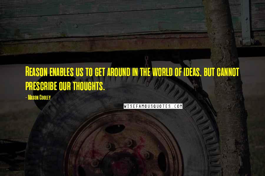 Mason Cooley Quotes: Reason enables us to get around in the world of ideas, but cannot prescribe our thoughts.