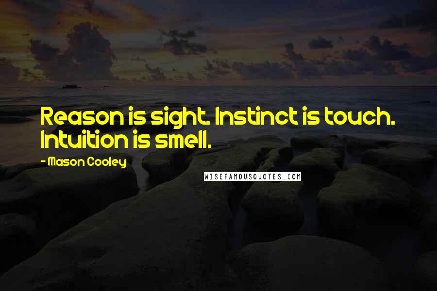 Mason Cooley Quotes: Reason is sight. Instinct is touch. Intuition is smell.