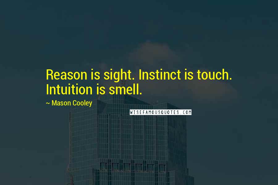 Mason Cooley Quotes: Reason is sight. Instinct is touch. Intuition is smell.