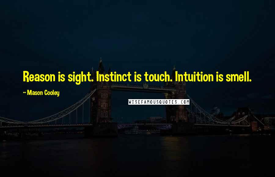 Mason Cooley Quotes: Reason is sight. Instinct is touch. Intuition is smell.