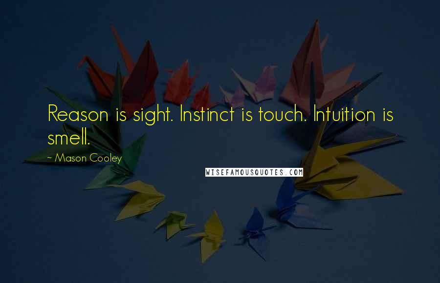 Mason Cooley Quotes: Reason is sight. Instinct is touch. Intuition is smell.