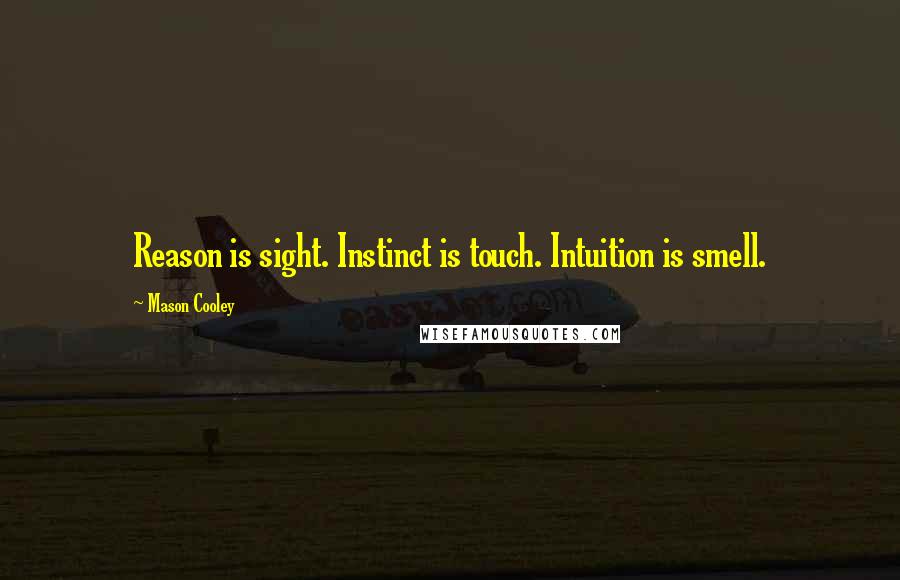 Mason Cooley Quotes: Reason is sight. Instinct is touch. Intuition is smell.