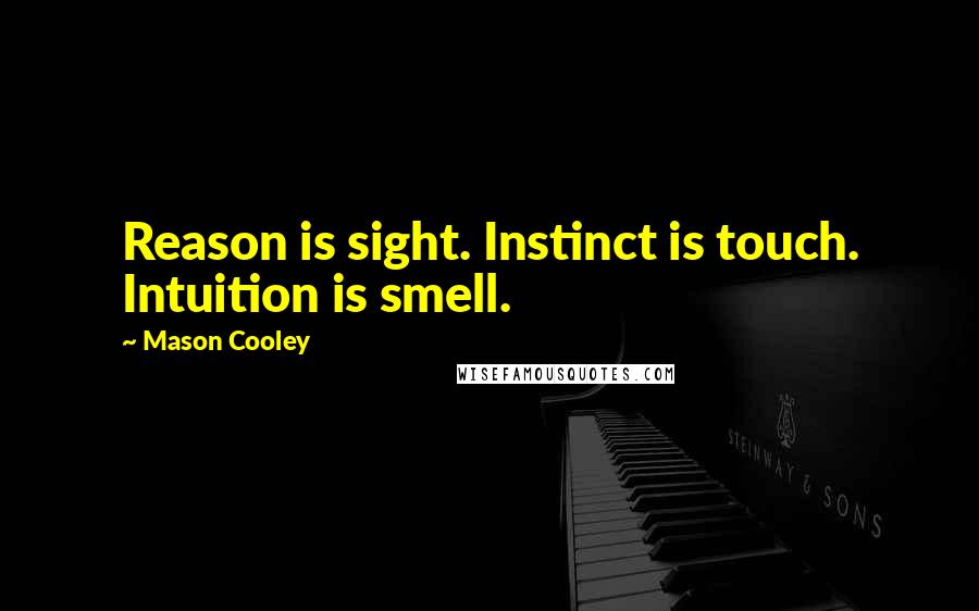 Mason Cooley Quotes: Reason is sight. Instinct is touch. Intuition is smell.
