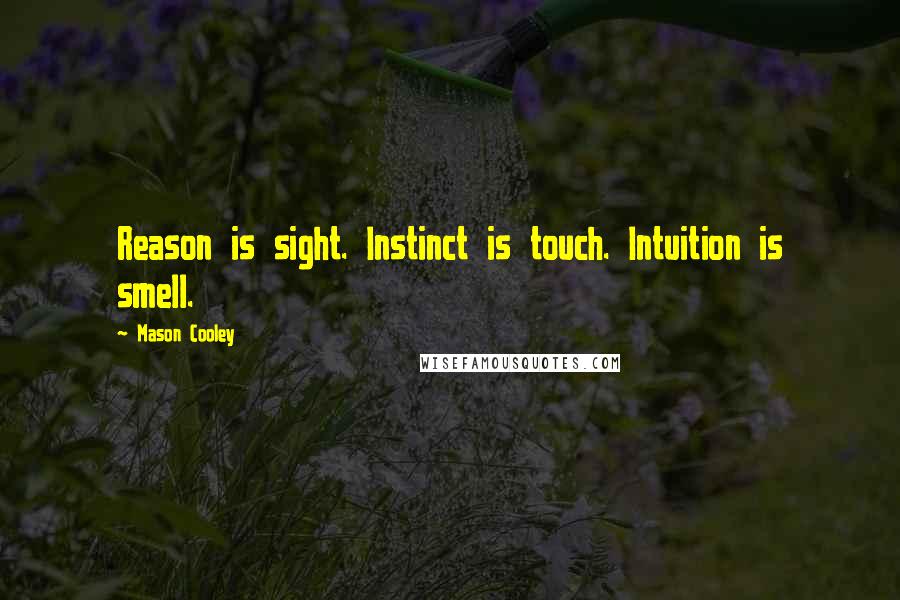 Mason Cooley Quotes: Reason is sight. Instinct is touch. Intuition is smell.