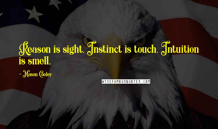 Mason Cooley Quotes: Reason is sight. Instinct is touch. Intuition is smell.