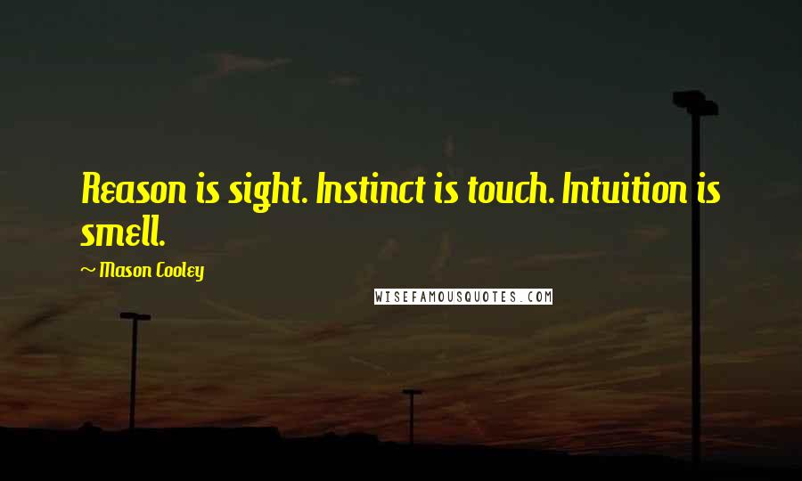 Mason Cooley Quotes: Reason is sight. Instinct is touch. Intuition is smell.