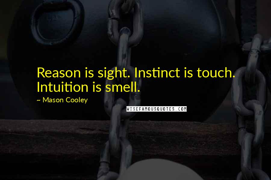 Mason Cooley Quotes: Reason is sight. Instinct is touch. Intuition is smell.