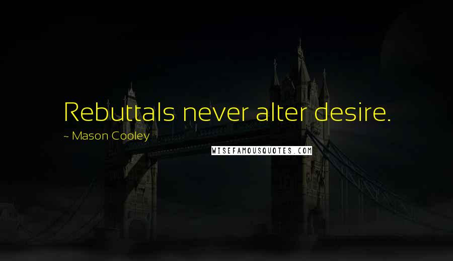 Mason Cooley Quotes: Rebuttals never alter desire.