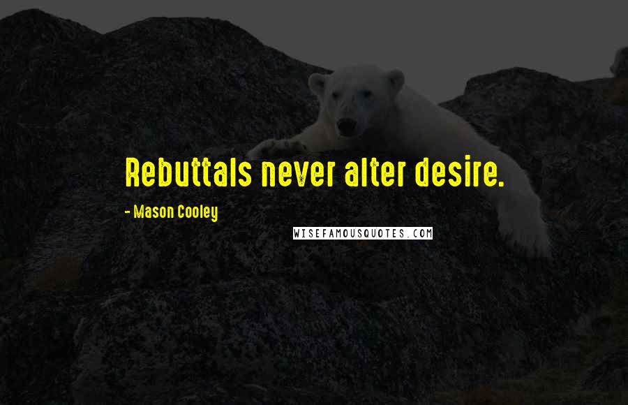 Mason Cooley Quotes: Rebuttals never alter desire.