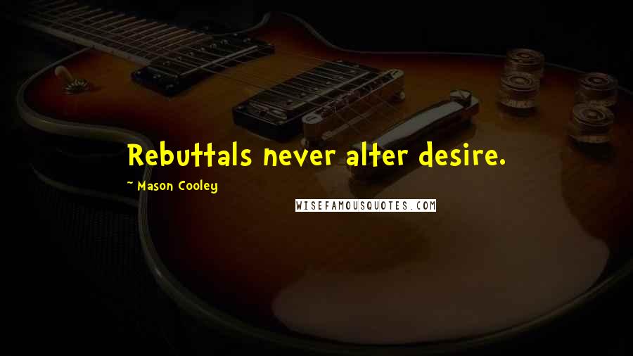 Mason Cooley Quotes: Rebuttals never alter desire.