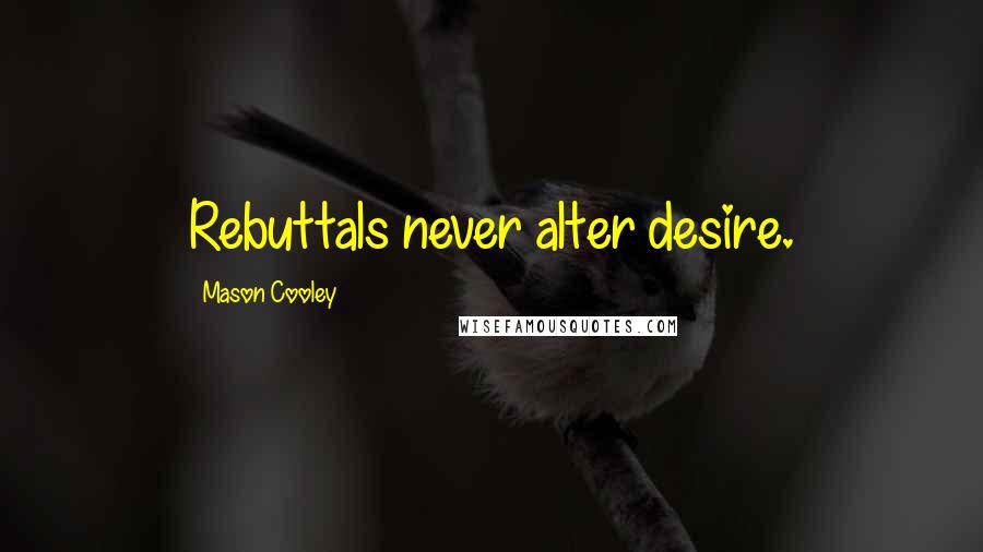 Mason Cooley Quotes: Rebuttals never alter desire.
