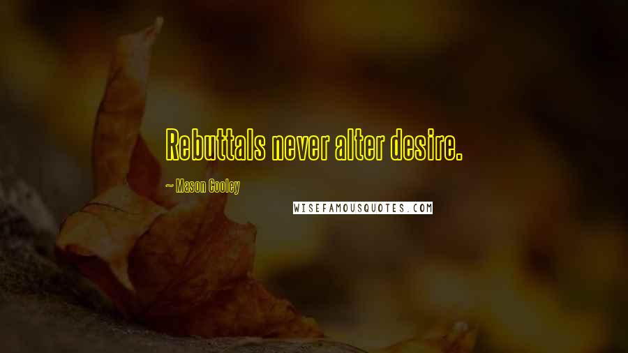 Mason Cooley Quotes: Rebuttals never alter desire.