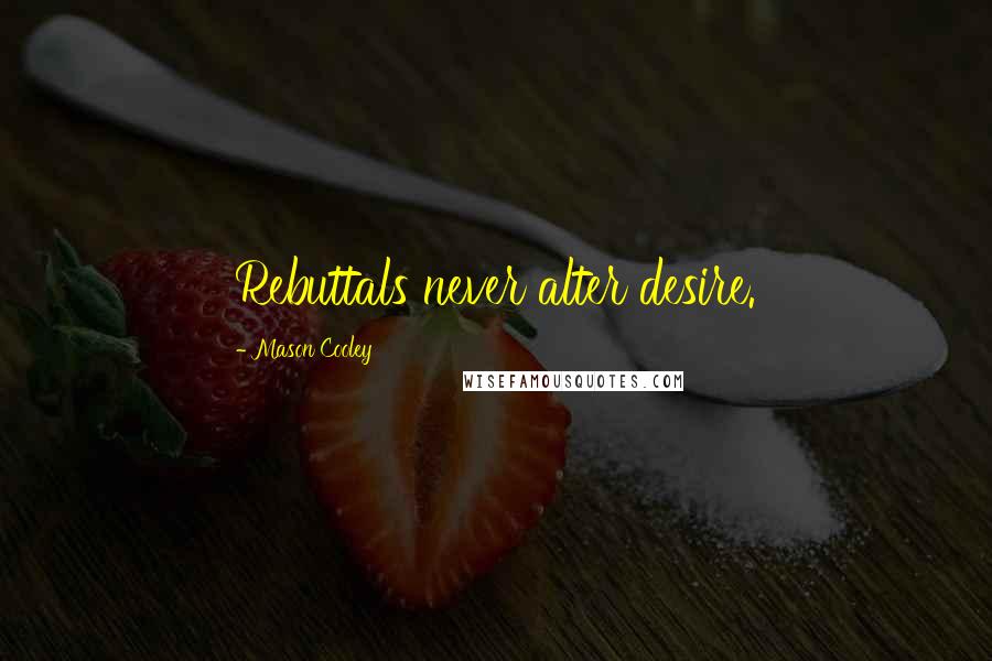 Mason Cooley Quotes: Rebuttals never alter desire.