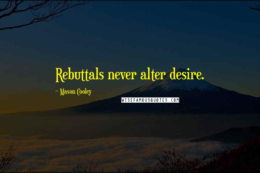 Mason Cooley Quotes: Rebuttals never alter desire.